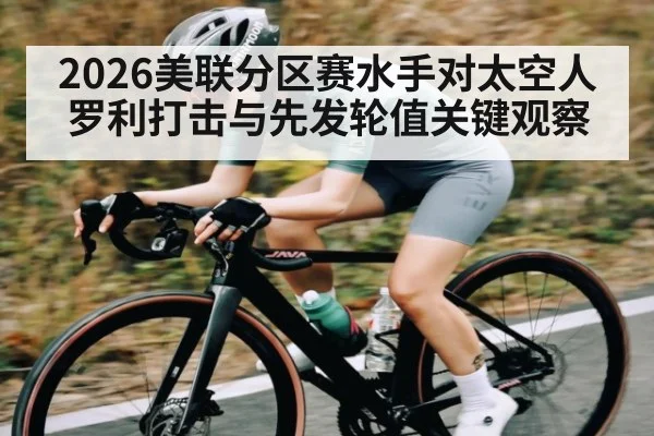2026美联分区赛水手对太空人 罗利打击与先发轮值关键观察